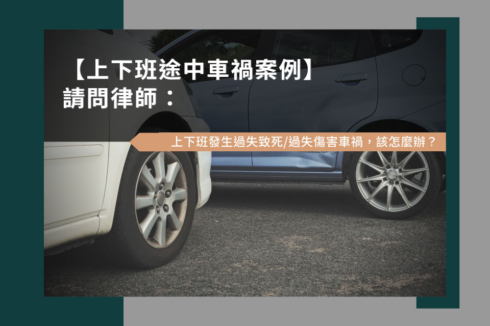 【上下班途中車禍案例】請問律師：上下班發生過失致死/過失傷害車禍，該怎麼辦？