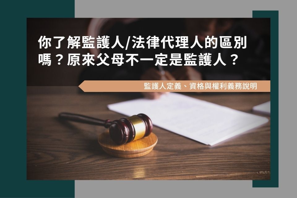 你了解監護人/法律代理人的區別嗎？原來父母不一定是監護人？關於監護人定義、資格與權利義務說明